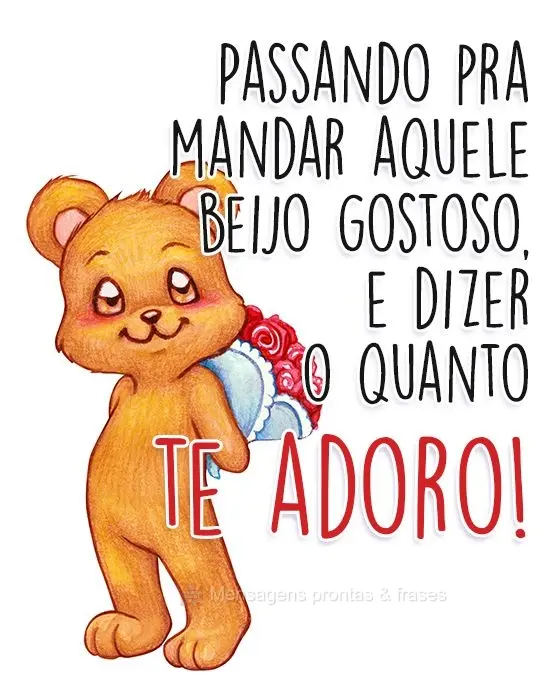 Passando pra mandar aquele beijo gostoso, e dizer o quanto te adoro!
