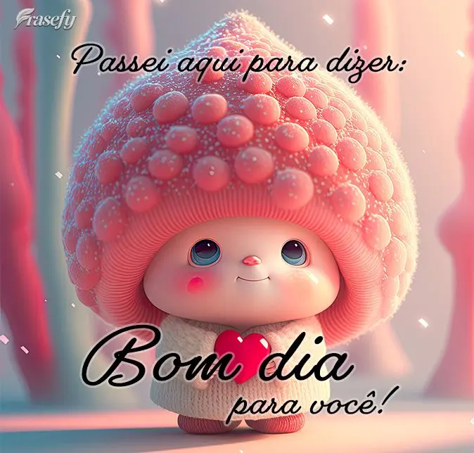 Passei aqui para dizer: Bom dia para você!