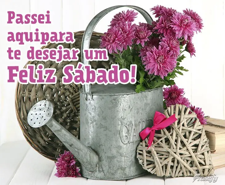 Passei aqui para te desejar um Feliz Sábado!