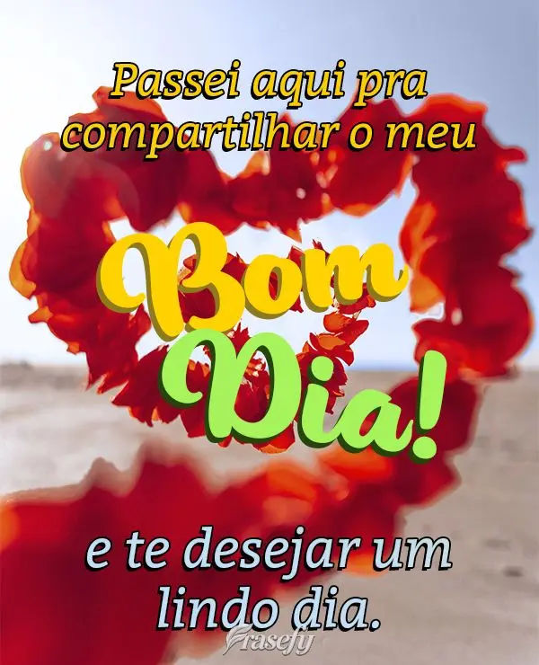 Passei aqui pra compartilhar o meu Bom dia e te desejar um lindo dia.