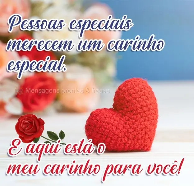 Pessoas especiais merecem um carinho especial. E aqui está o meu carinho para você!
