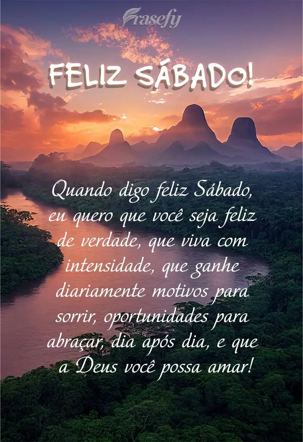 Quando digo feliz Sábado, eu quero que você seja feliz de verdade, que viva com intensidade, que ganhe diariamente motivos para sorrir, oportunidades p...