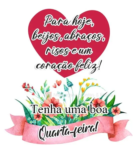 Para hoje, beijos, abraços, risos e um coração feliz!  
 Tenha uma boa Quarta-feira! 