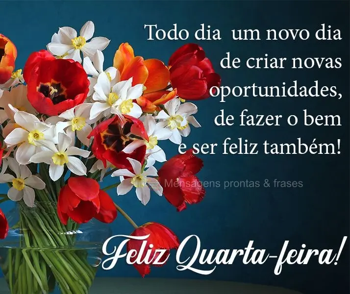 Todo dia é um novo dia de criar novas oportunidades, de fazer o bem e ser feliz também! 
 Feliz Quarta-feira!