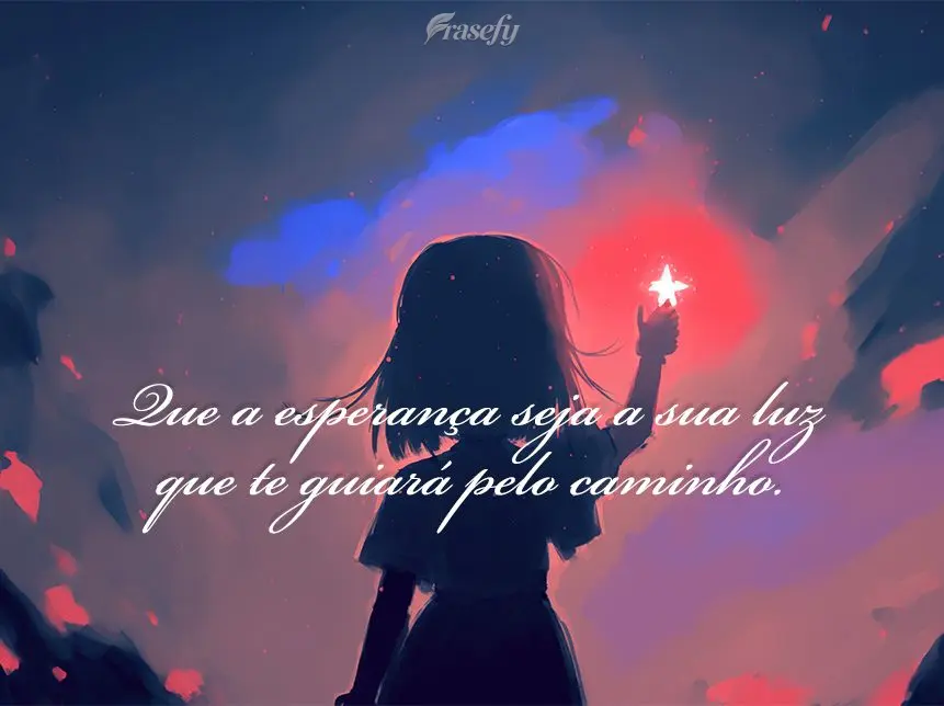 Que a esperança seja a sua luz que te guiará pelo caminho.