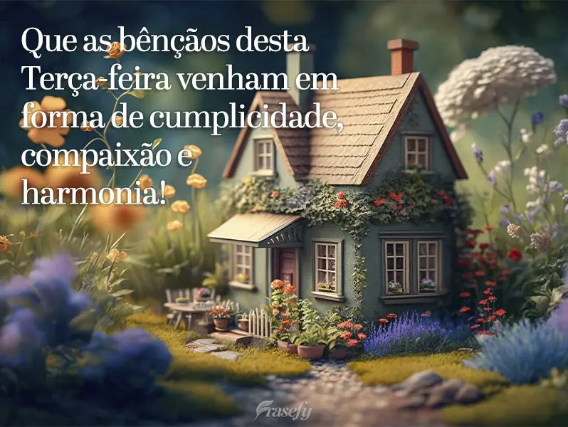 Que as bênçãos desta Terça-feira venham em forma de cumplicidade, compaixão e harmonia!!