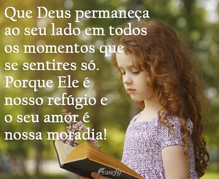 Que Deus permaneça ao seu lado em todos os momentos que se sentires só. Porque Ele é nosso refúgio e o seu amor é nossa moradia!
