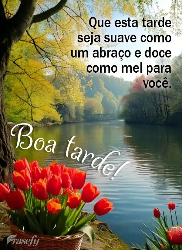 Que esta tarde seja suave como um abraço e doce como mel para você. Boa tarde! Boa tarde