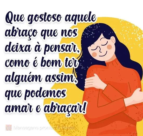 Que gostoso aquele abraço que nos deixa a pensar como é bom ter alguém assim, que podemos amar e abraçar! 
