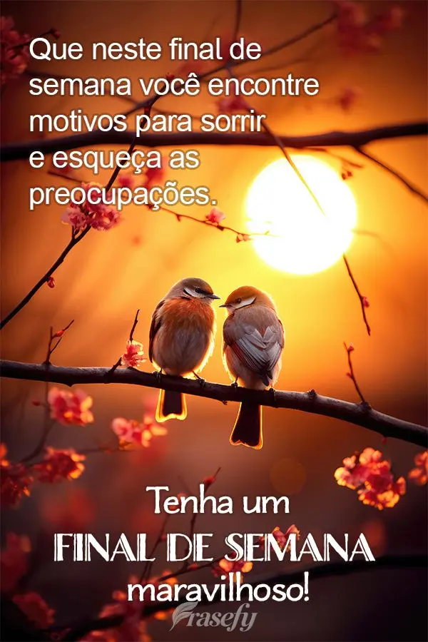 Que neste final de semana você encontre motivos para sorrir e esqueça as preocupações. Tenha um final de semana maravilhoso!