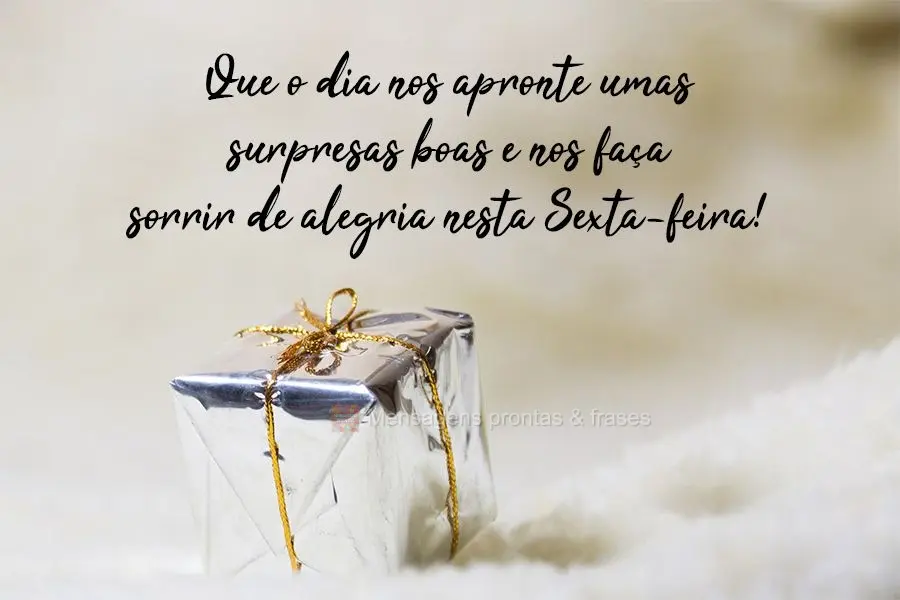 Que o dia nos apronte umas surpresas boas e nos faça sorrir de alegria nesta Sexta-feira!
