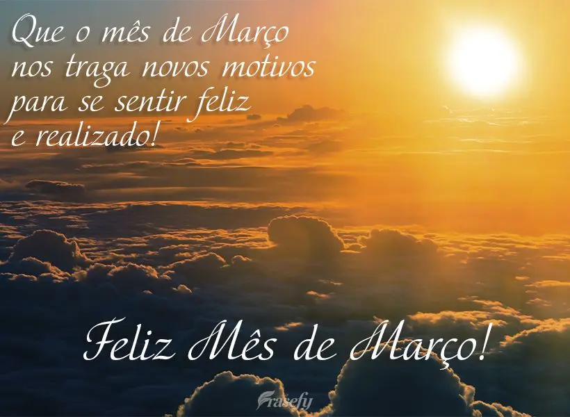 Que o mês de Março nos traga novos motivos para nos sentirmos felizes e realizados! Feliz Mês de Março!