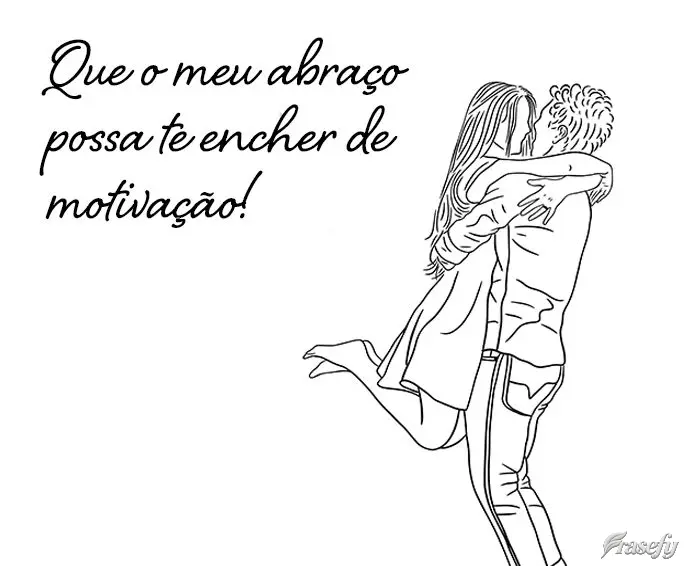 Que o meu abraço possa te encher de motivação!