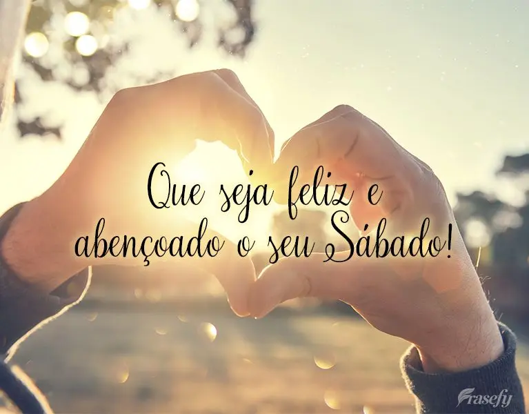 Que seja feliz e abençoado o seu Sábado!