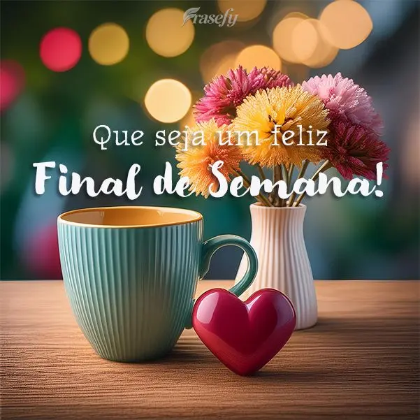 Que seja um Feliz Final de Semana!