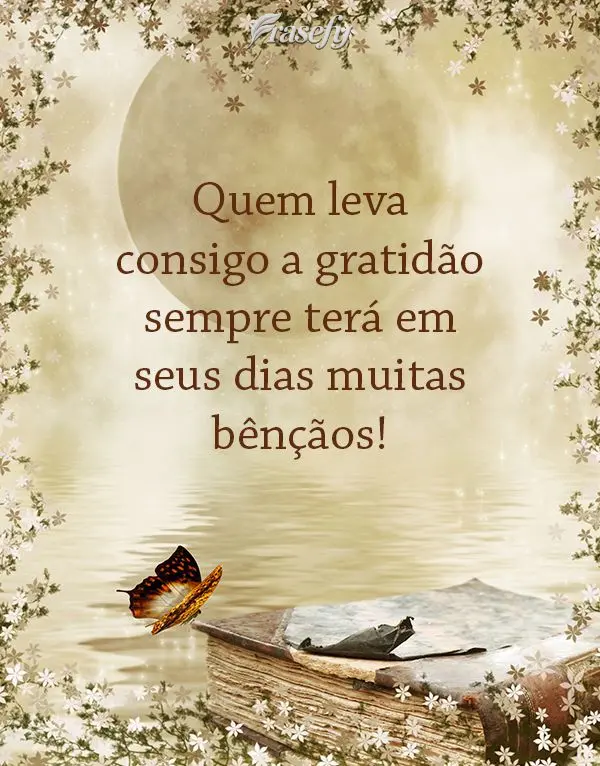 Quem leva consigo a gratidão sempre terá em seus dias muitas bênçãos!