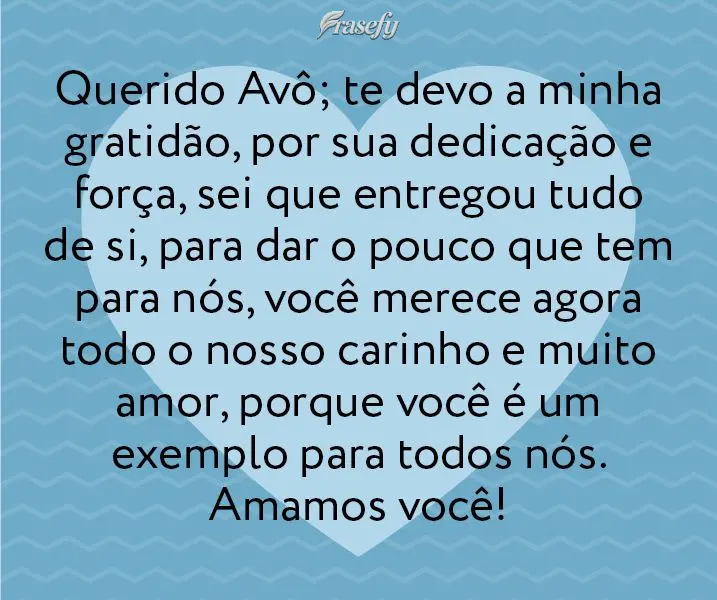 Querido Avô; te devo a minha gratidão, por sua dedicação e força. Sei que entregou tudo de si, para dar o pouco que tem para nós, você merece agor...