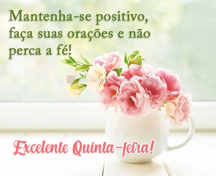 Mantenha-se positivo, faça suas orações e não perca a fé! 
 Excelente Quinta-feira!