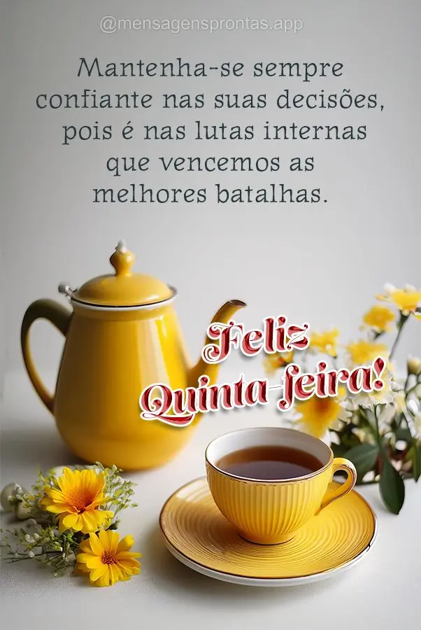 Mantenha-se sempre confiante nas suas decisões, pois é nas lutas internas que vencemos as melhores batalhas.  Feliz Quinta-feira!