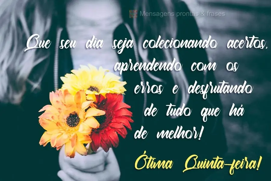 Que seu dia seja colecionando acertos, aprendendo com os erros e desfrutando de tudo que há de melhor!
 Ótima Quinta-feira!