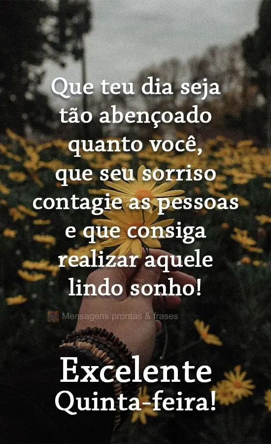 Que teu dia seja tão abençoado quanto você, que seu sorriso contagie as pessoas e que consiga realizar aquele lindo sonho! 
 Excelente Quinta-feira!...