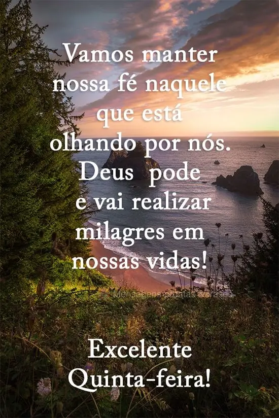 Vamos manter nossa fé naquele que está olhando por nós. Deus  pode e vai realizar milagres em nossas vidas! 
 Excelente Quinta-feira!