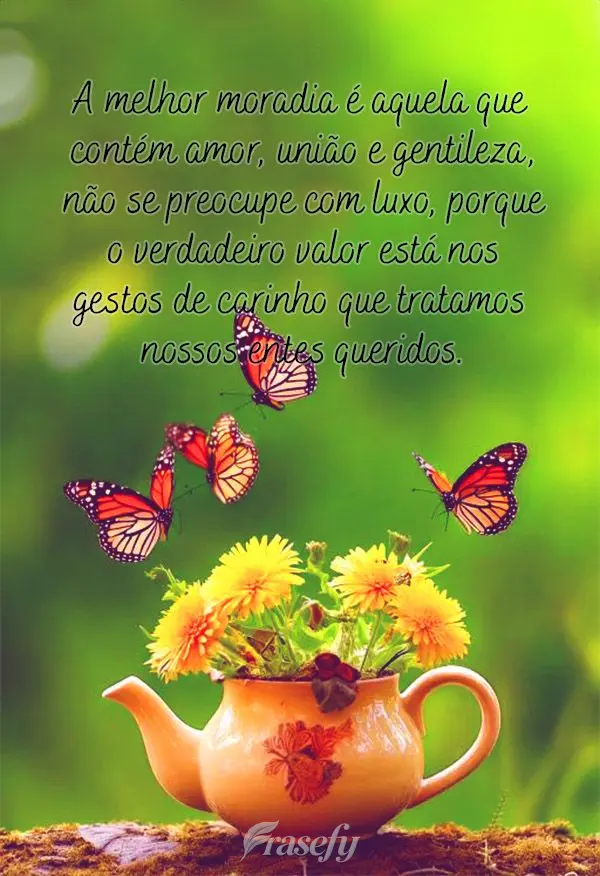 A melhor moradia é aquela que contém amor, união e gentileza, não se preocupe com luxo, porque o verdadeiro valor está nos gestos de carinho que tra...