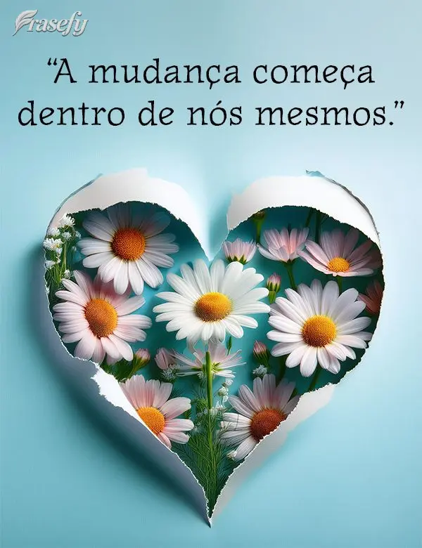 "A mudança começa dentro de nós mesmos."