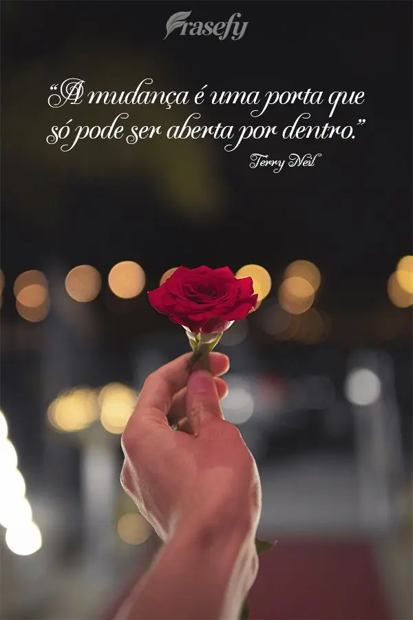“A mudança é uma porta que só pode ser aberta por dentro.” Terry Neil