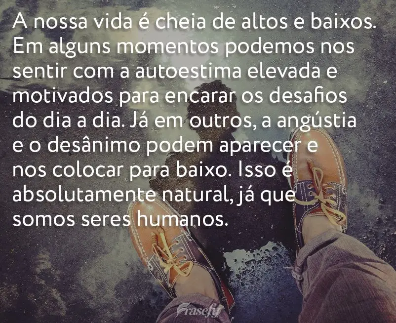 A nossa vida é cheia de altos e baixos. Em alguns momentos podemos nos sentir com a autoestima elevada e motivados para encarar os desafios do dia a dia...