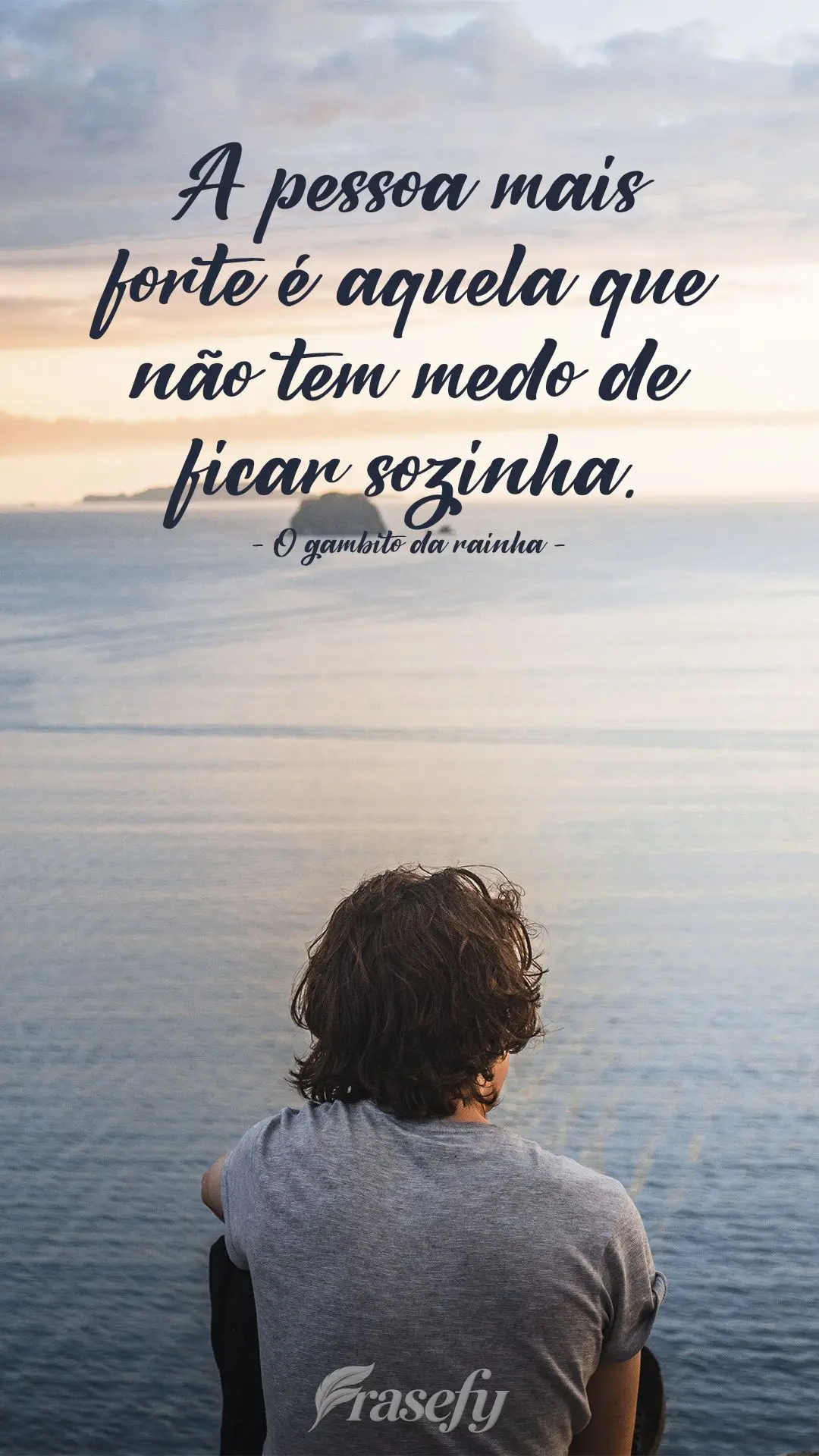 A pessoa mais forte é aquela que não tem medo de ficar sozinha.  O gambito da rainha