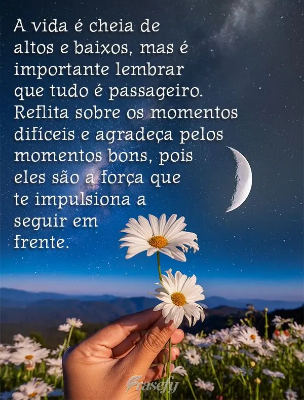 A vida é cheia de altos e baixos, mas é importante lembrar que tudo é passageiro. Reflita sobre os momentos difíceis e agradeça pelos momentos bons,...