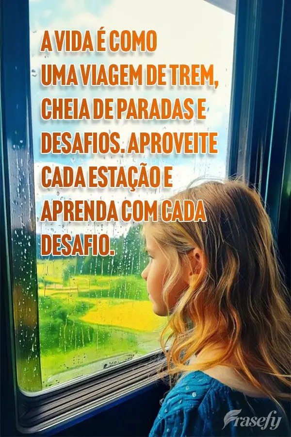 A vida é como uma viagem de trem, cheia de paradas e desafios. Aproveite cada estação e aprenda com cada desafio.