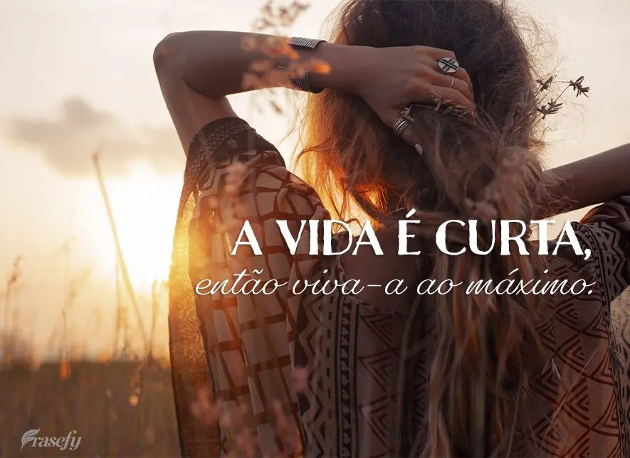 A vida é curta, então viva-a ao máximo.