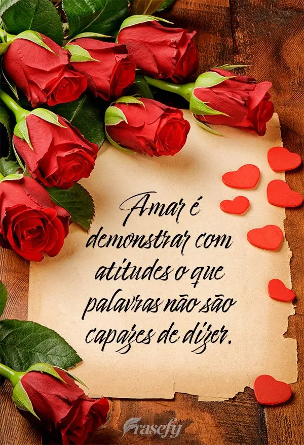Amar é demonstrar com atitudes o que palavras não são capazes de dizer.