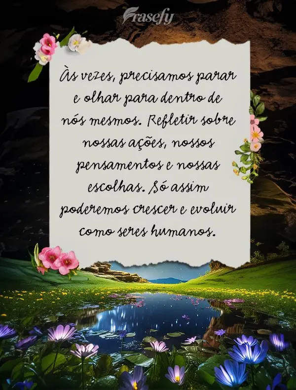 Às vezes, precisamos parar e olhar para dentro de nós mesmos. Refletir sobre nossas ações, nossos pensamentos e nossas escolhas. Só assim poderemos ...