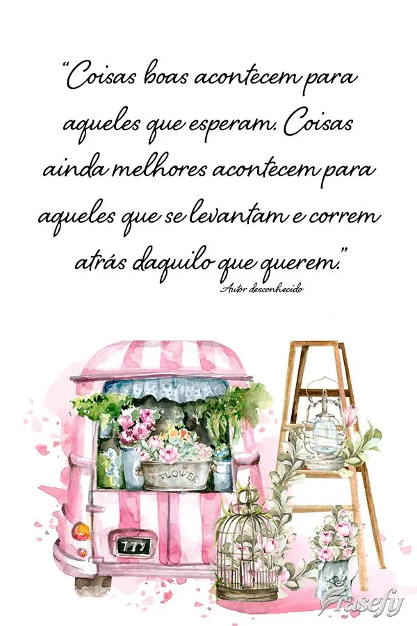 “Coisas boas acontecem para aqueles que esperam. Coisas ainda melhores acontecem para aqueles que se levantam e correm atrás daquilo que querem.” Au...