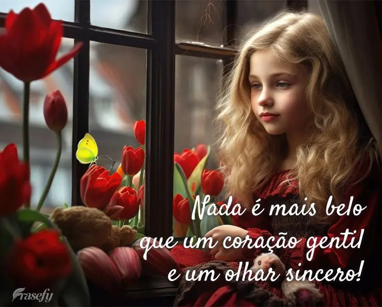 Nada é mais belo que um coração gentil e um olhar sincero!