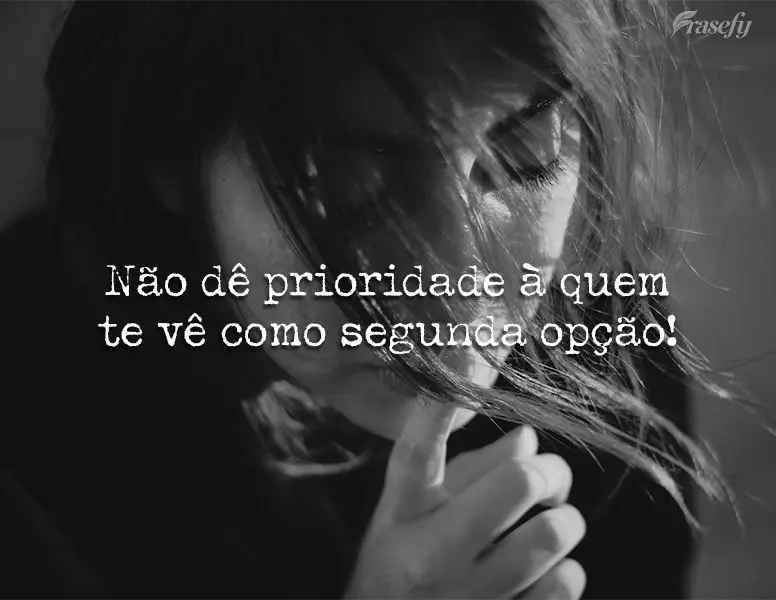 Não dê prioridade a quem te vê como segunda opção!