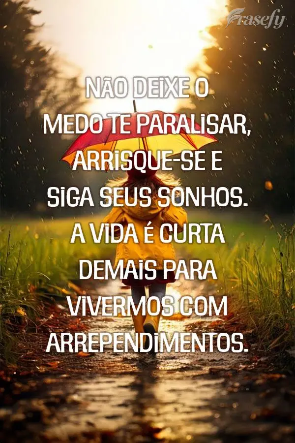 Não deixe o medo te paralisar, arrisque-se e siga seus sonhos. A vida é curta demais para vivermos com arrependimentos.