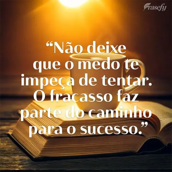 "Não deixe que o medo te impeça de tentar. O fracasso faz parte do caminho para o sucesso."