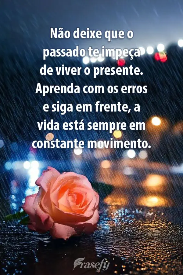 Não deixe que o passado te impeça de viver o presente. Aprenda com os erros e siga em frente, a vida está sempre em constante movimento.
