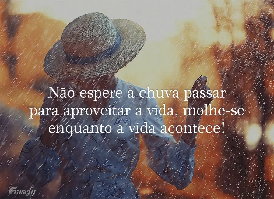 Não espere a chuva passar para aproveitar a vida, molhe-se enquanto a vida acontece!