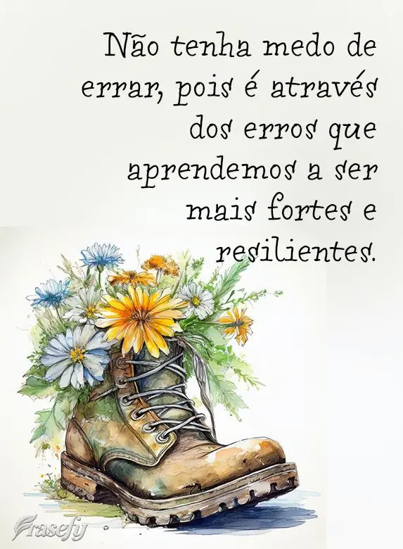 Não tenha medo de errar, pois é através dos erros que aprendemos a ser mais fortes e resilientes.