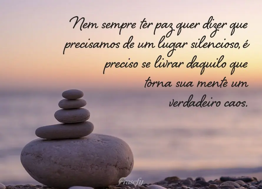 Nem sempre ter paz quer dizer que precisa de um lugar silencioso, é preciso se livrar daquilo que torna sua mente um verdadeiro caos.