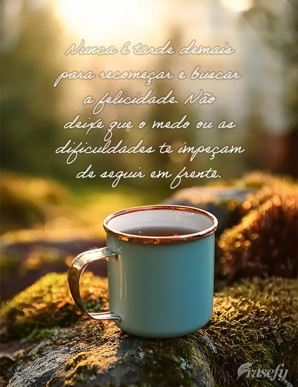 Nunca é tarde demais para recomeçar e buscar a felicidade. Não deixe que o medo ou as dificuldades te impeçam de seguir em frente.