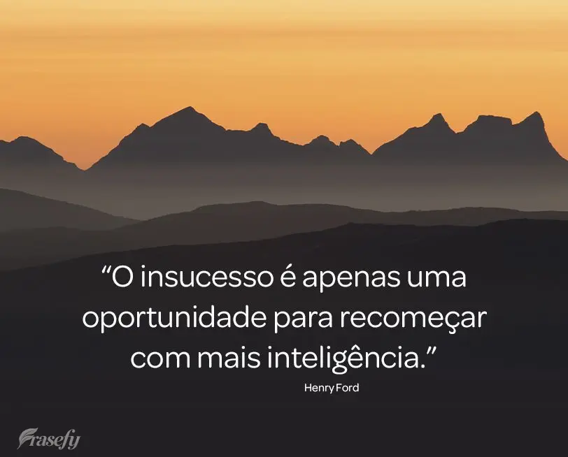 “O insucesso é apenas uma oportunidade para recomeçar com mais inteligência.” Henry Ford
