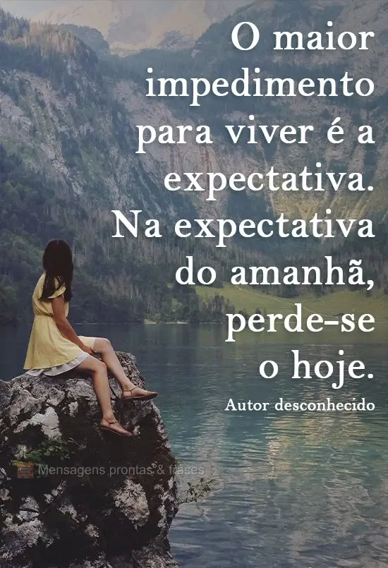 O maior impedimento para viver é a expectativa. Na expectativa do amanhã, perde-se o hoje.
  Autor desconhecido