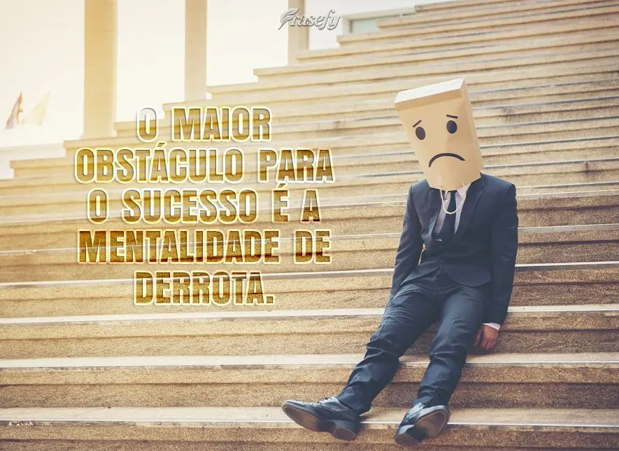 O maior obstáculo para o sucesso é a mentalidade de derrota.