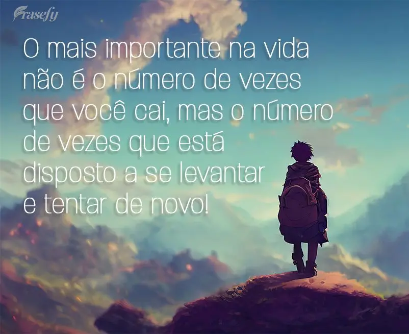 O mais importante na vida não é o número de vezes que você cai, mas o número de vezes que está disposto a se levantar e tentar de novo!